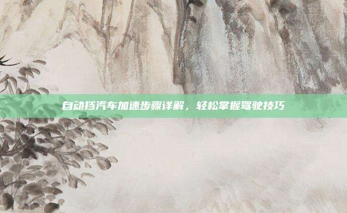 自动挡汽车加速步骤详解，轻松掌握驾驶技巧