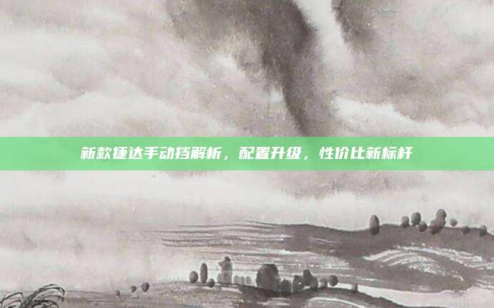 新款捷达手动挡解析，配置升级，性价比新标杆