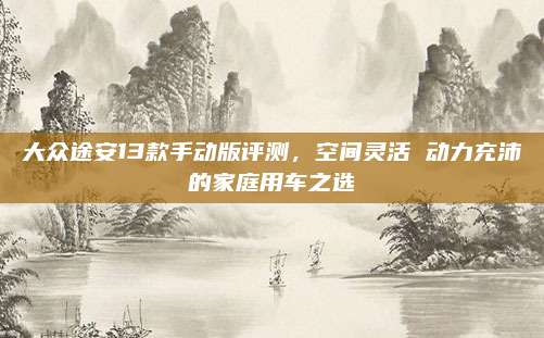 大众途安13款手动版评测，空间灵活 动力充沛的家庭用车之选