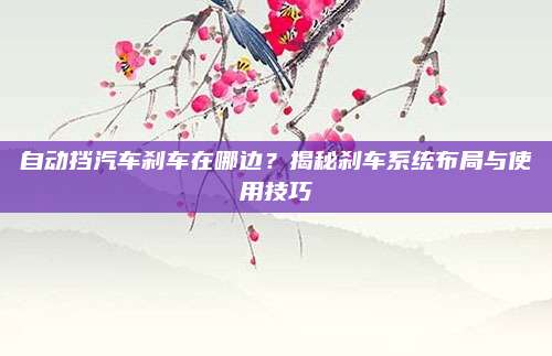 自动挡汽车刹车在哪边？揭秘刹车系统布局与使用技巧