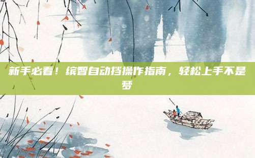 新手必看！缤智自动挡操作指南，轻松上手不是梦