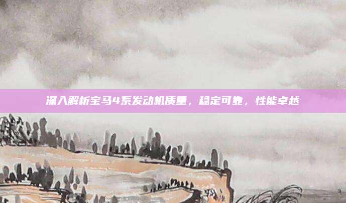 深入解析宝马4系发动机质量，稳定可靠，性能卓越