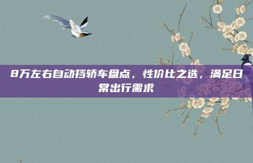 8万左右自动挡轿车盘点，性价比之选，满足日常出行需求