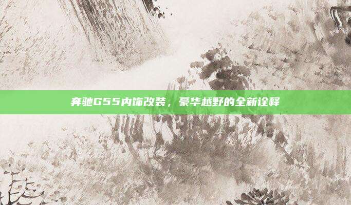 奔驰G55内饰改装，豪华越野的全新诠释