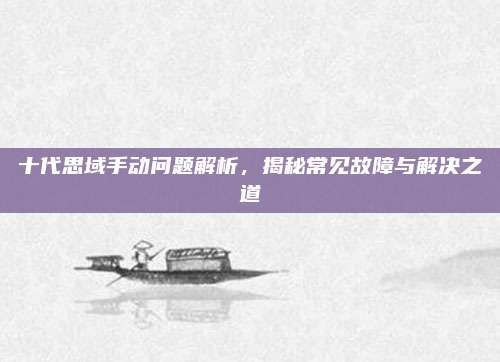 十代思域手动问题解析，揭秘常见故障与解决之道