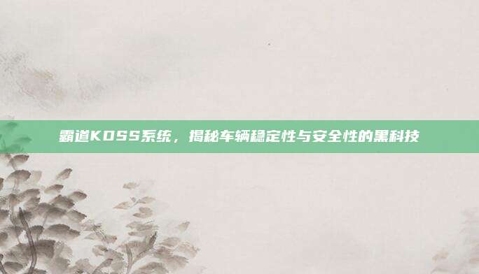 霸道KDSS系统，揭秘车辆稳定性与安全性的黑科技