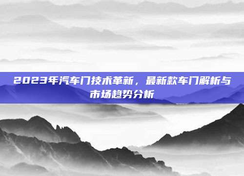 2023年汽车门技术革新，最新款车门解析与市场趋势分析