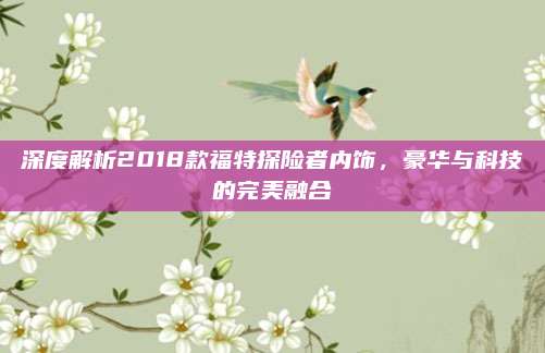 深度解析2018款福特探险者内饰，豪华与科技的完美融合