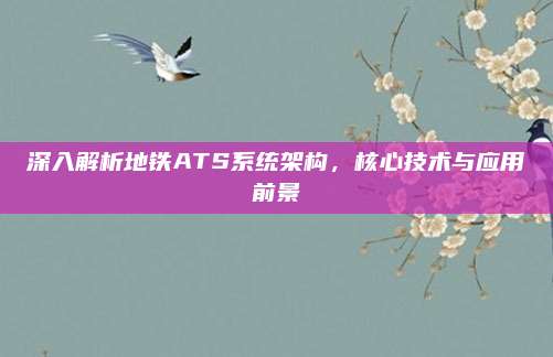 深入解析地铁ATS系统架构，核心技术与应用前景
