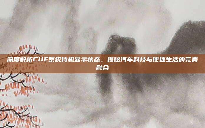 深度解析CUE系统待机显示状态，揭秘汽车科技与便捷生活的完美融合