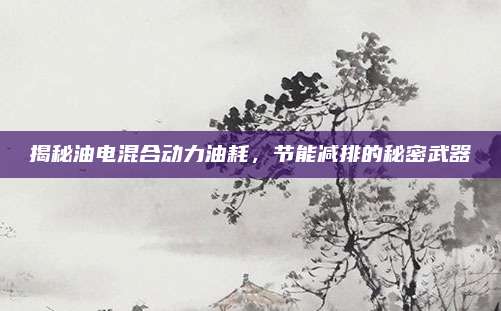 揭秘油电混合动力油耗，节能减排的秘密武器