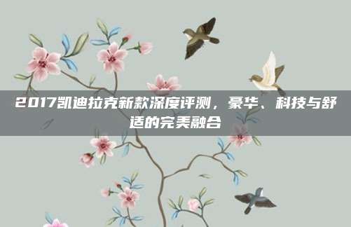 2017凯迪拉克新款深度评测，豪华、科技与舒适的完美融合