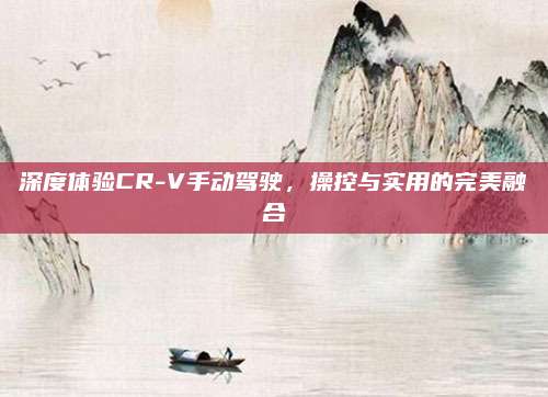 深度体验CR-V手动驾驶，操控与实用的完美融合