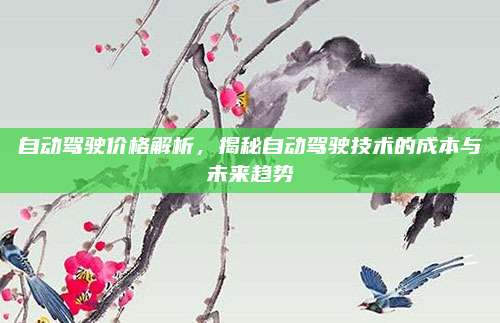 自动驾驶价格解析，揭秘自动驾驶技术的成本与未来趋势