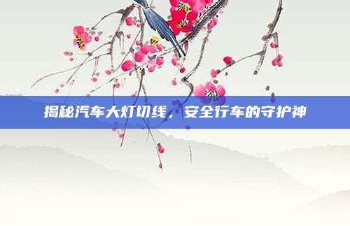 揭秘汽车大灯切线,安全行车的守护神