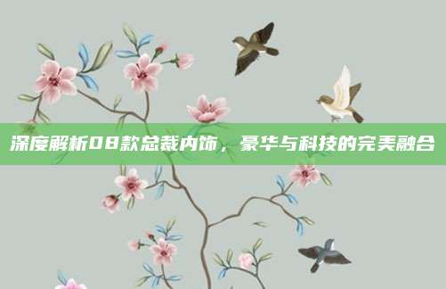 深度解析08款总裁内饰,豪华与科技的完美融合
