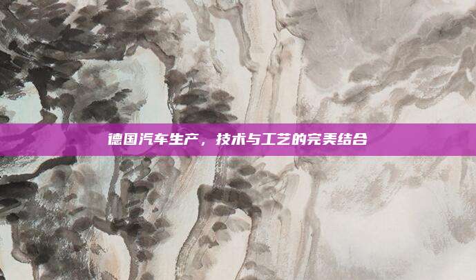 德国汽车生产，技术与工艺的完美结合