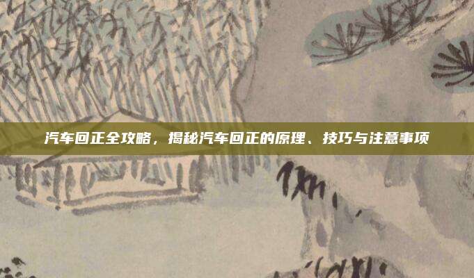 汽车回正全攻略，揭秘汽车回正的原理、技巧与注意事项