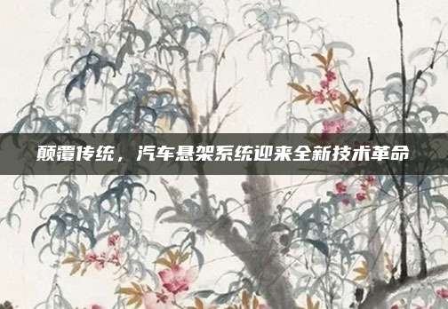 颠覆传统，汽车悬架系统迎来全新技术革命