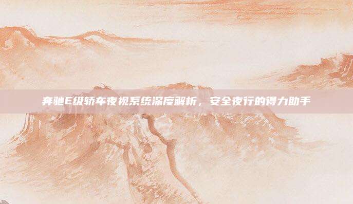 奔驰E级轿车夜视系统深度解析，安全夜行的得力助手