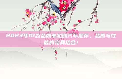 2023年10款品质卓越的汽车推荐，品质与性能的完美结合！