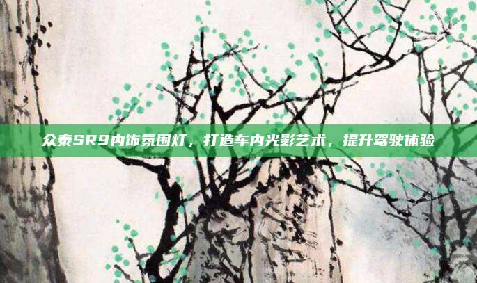 众泰SR9内饰氛围灯，打造车内光影艺术，提升驾驶体验