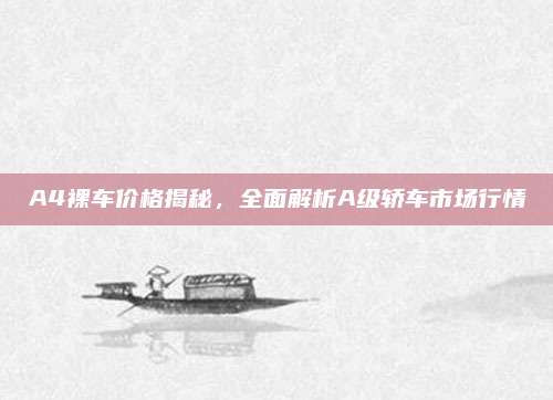 A4裸车价格揭秘，全面解析A级轿车市场行情