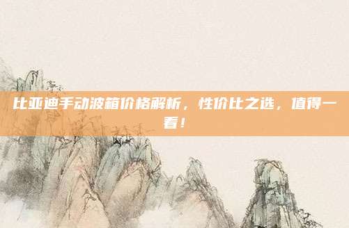 比亚迪手动波箱价格解析，性价比之选，值得一看！