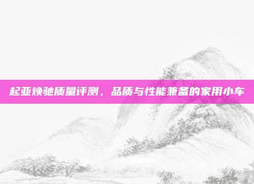 起亚焕驰质量评测，品质与性能兼备的家用小车