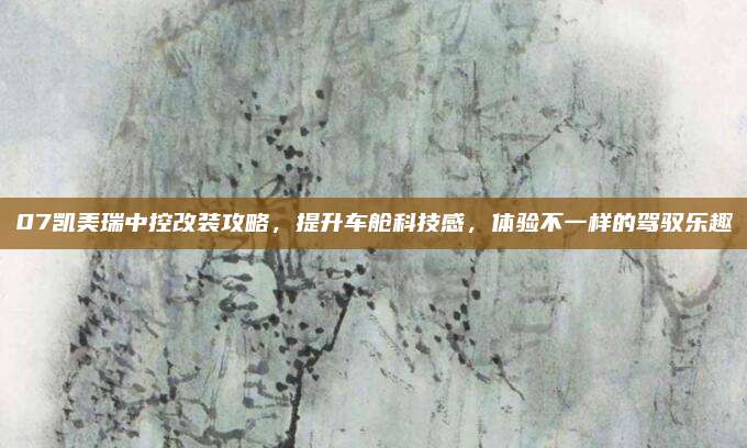07凯美瑞中控改装攻略，提升车舱科技感，体验不一样的驾驭乐趣
