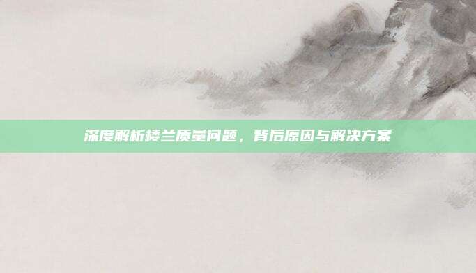 深度解析楼兰质量问题，背后原因与解决方案