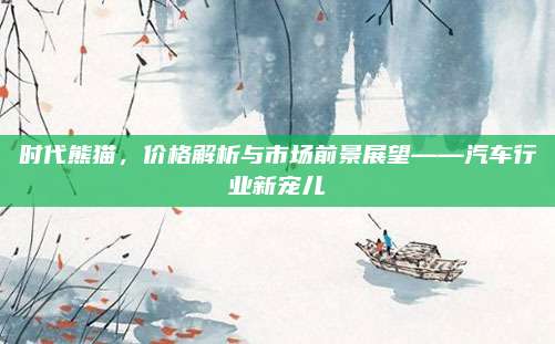 时代熊猫，价格解析与市场前景展望——汽车行业新宠儿