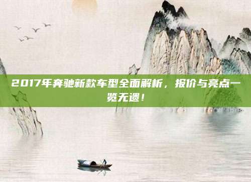 2017年奔驰新款车型全面解析，报价与亮点一览无遗！