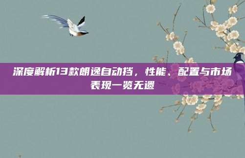 深度解析13款朗逸自动挡，性能、配置与市场表现一览无遗