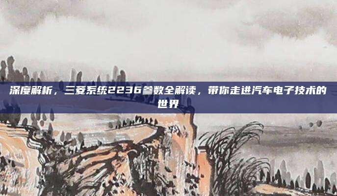 深度解析，三菱系统2236参数全解读，带你走进汽车电子技术的世界