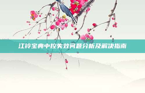 江铃宝典中控失效问题分析及解决指南