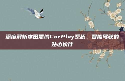 深度解析本田思域CarPlay系统，智能驾驶的贴心伙伴