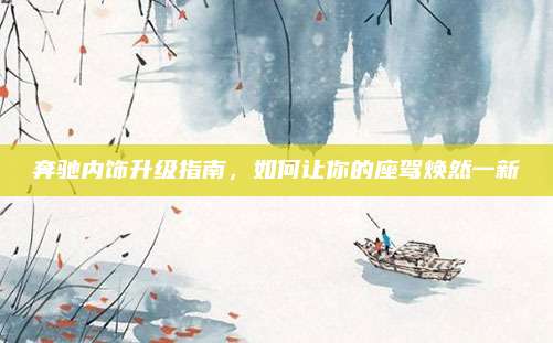 奔驰内饰升级指南，如何让你的座驾焕然一新