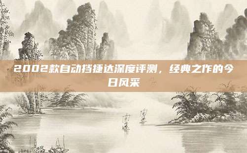 2002款自动挡捷达深度评测，经典之作的今日风采