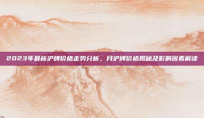2023年最新沪牌价格走势分析，月沪牌价格揭秘及影响因素解读