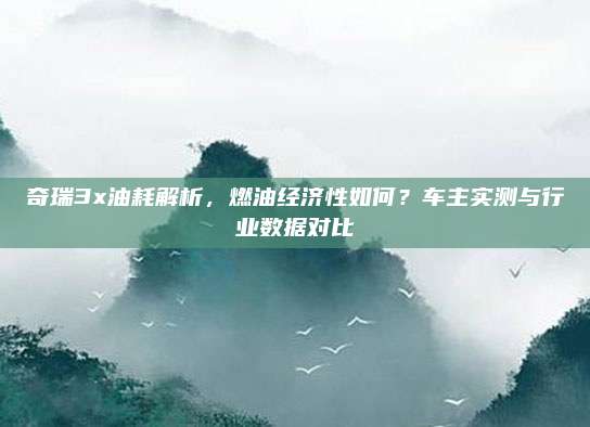 奇瑞3x油耗解析，燃油经济性如何？车主实测与行业数据对比