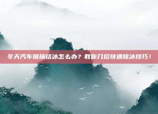 冬天汽车玻璃结冰怎么办？教你几招快速除冰技巧！
