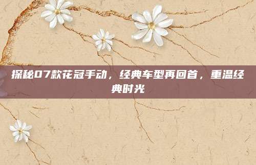 探秘07款花冠手动,经典车型再回首,重温经典时光
