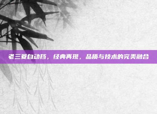 老三菱自动挡，经典再现，品质与技术的完美融合