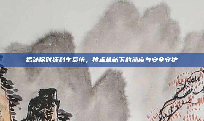 揭秘保时捷刹车系统，技术革新下的速度与安全守护