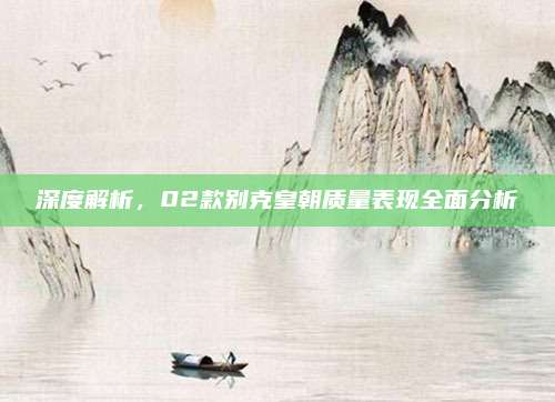 深度解析，02款别克皇朝质量表现全面分析