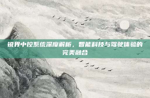 锐界中控系统深度解析，智能科技与驾驶体验的完美融合
