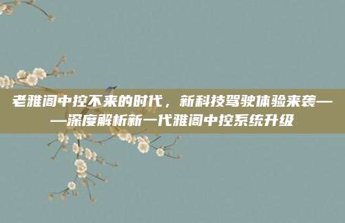 老雅阁中控不来的时代，新科技驾驶体验来袭——深度解析新一代雅阁中控系统升级