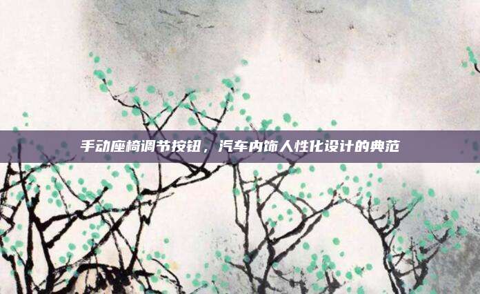 手动座椅调节按钮，汽车内饰人性化设计的典范