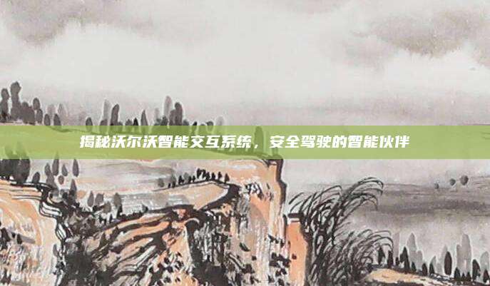 揭秘沃尔沃智能交互系统，安全驾驶的智能伙伴